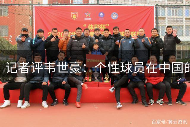 记者评韦世豪：个性球员在中国的足球处境
